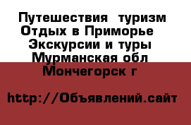 Путешествия, туризм Отдых в Приморье - Экскурсии и туры. Мурманская обл.,Мончегорск г.